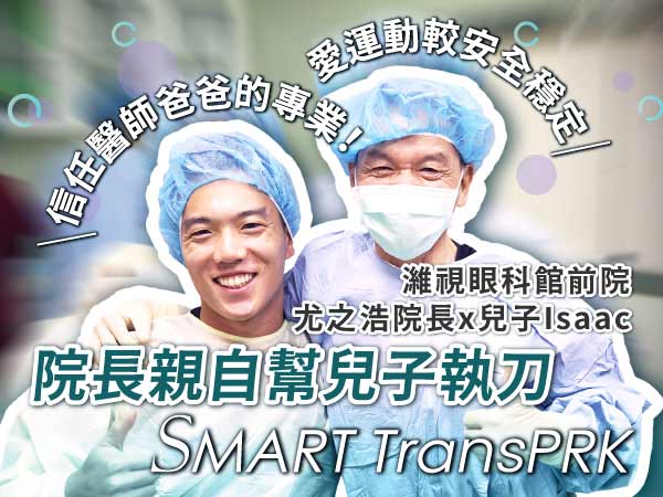資深眼科權威尤之浩院長．親自幫兒子執刀零接觸SMART TransPRK近視雷射手術「近視雷射七周1.0！爸爸說恢復得很好」